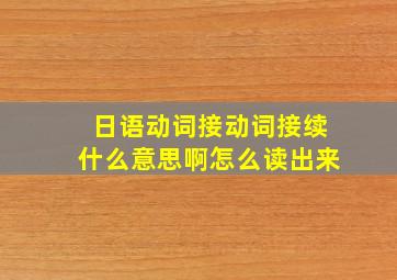 日语动词接动词接续什么意思啊怎么读出来