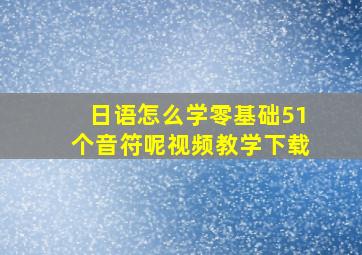 日语怎么学零基础51个音符呢视频教学下载