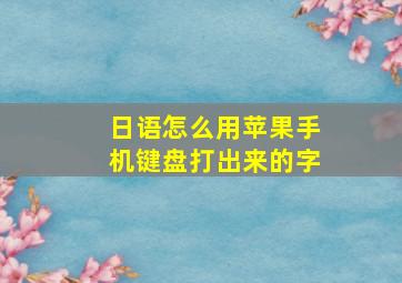 日语怎么用苹果手机键盘打出来的字