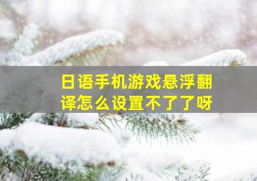 日语手机游戏悬浮翻译怎么设置不了了呀