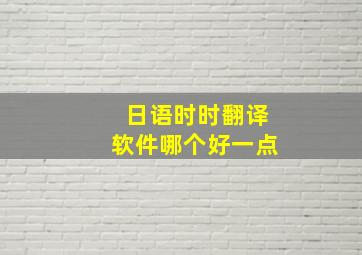 日语时时翻译软件哪个好一点