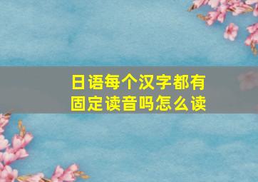 日语每个汉字都有固定读音吗怎么读