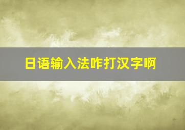 日语输入法咋打汉字啊