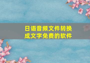 日语音频文件转换成文字免费的软件