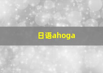 日语ahoga