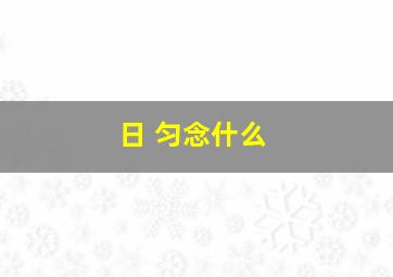 日 匀念什么