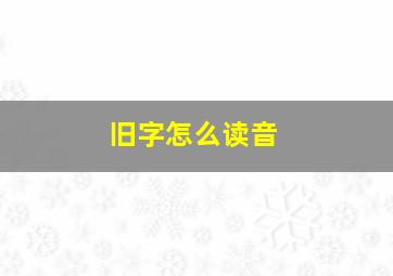 旧字怎么读音