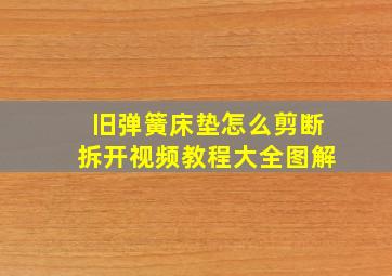 旧弹簧床垫怎么剪断拆开视频教程大全图解