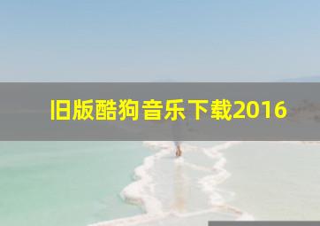 旧版酷狗音乐下载2016