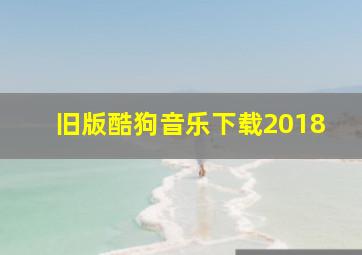 旧版酷狗音乐下载2018