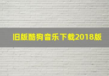 旧版酷狗音乐下载2018版