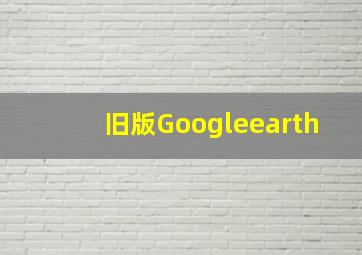 旧版Googleearth