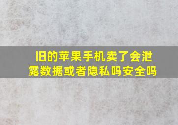 旧的苹果手机卖了会泄露数据或者隐私吗安全吗