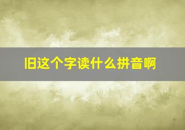 旧这个字读什么拼音啊