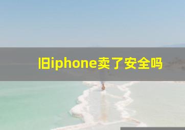 旧iphone卖了安全吗