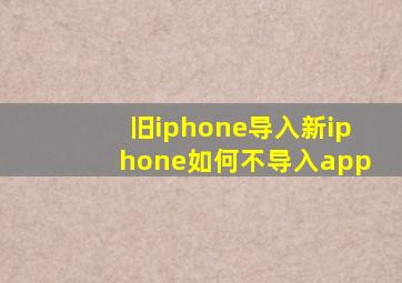 旧iphone导入新iphone如何不导入app