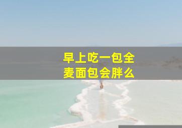 早上吃一包全麦面包会胖么