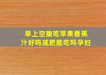 早上空腹吃苹果香蕉汁好吗减肥能吃吗孕妇