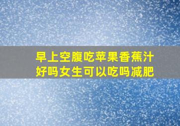 早上空腹吃苹果香蕉汁好吗女生可以吃吗减肥