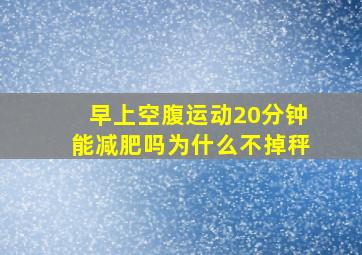 早上空腹运动20分钟能减肥吗为什么不掉秤