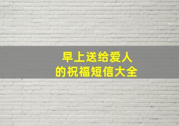 早上送给爱人的祝福短信大全