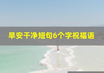 早安干净短句6个字祝福语