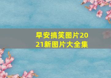 早安搞笑图片2021新图片大全集