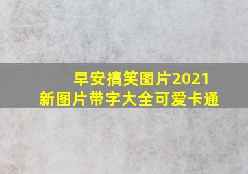 早安搞笑图片2021新图片带字大全可爱卡通