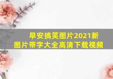 早安搞笑图片2021新图片带字大全高清下载视频