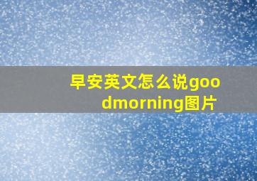 早安英文怎么说goodmorning图片