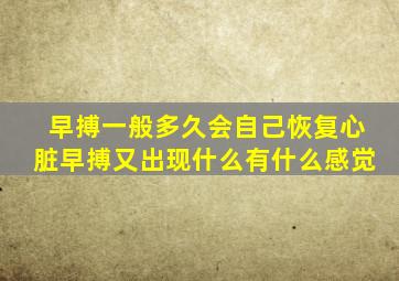 早搏一般多久会自己恢复心脏早搏又出现什么有什么感觉