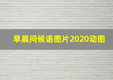 早晨问候语图片2020动图