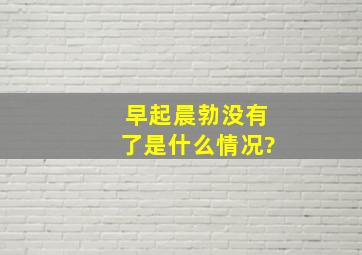 早起晨勃没有了是什么情况?