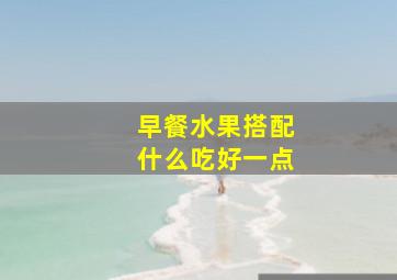 早餐水果搭配什么吃好一点