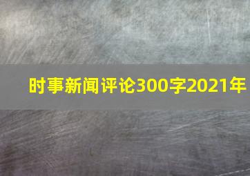 时事新闻评论300字2021年