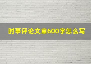 时事评论文章600字怎么写