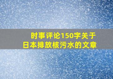 时事评论150字关于日本排放核污水的文章