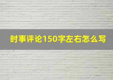 时事评论150字左右怎么写