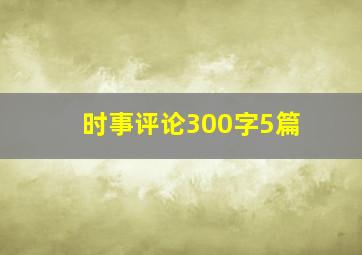 时事评论300字5篇