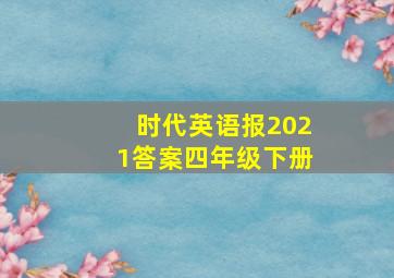 时代英语报2021答案四年级下册