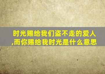 时光赐给我们盗不走的爱人,而你赐给我时光是什么意思