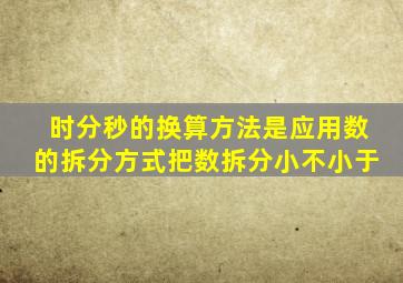 时分秒的换算方法是应用数的拆分方式把数拆分小不小于