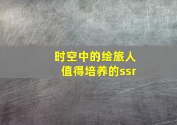 时空中的绘旅人值得培养的ssr