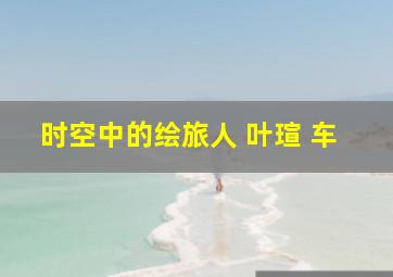 时空中的绘旅人 叶瑄 车