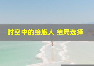 时空中的绘旅人 结局选择