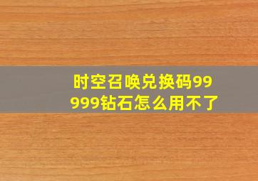 时空召唤兑换码99999钻石怎么用不了