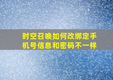 时空召唤如何改绑定手机号信息和密码不一样