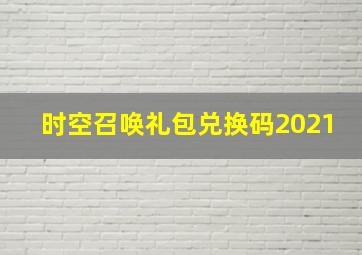 时空召唤礼包兑换码2021