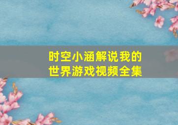 时空小涵解说我的世界游戏视频全集