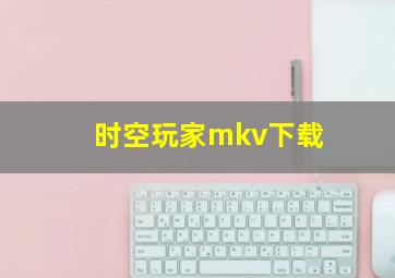 时空玩家mkv下载